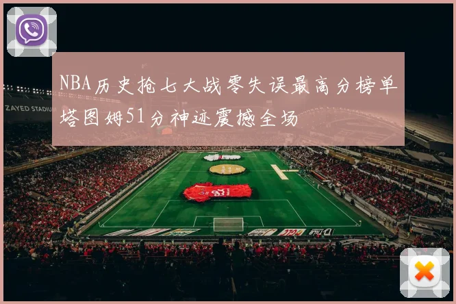 NBA历史抢七大战零失误最高分榜单塔图姆51分神迹震撼全场
