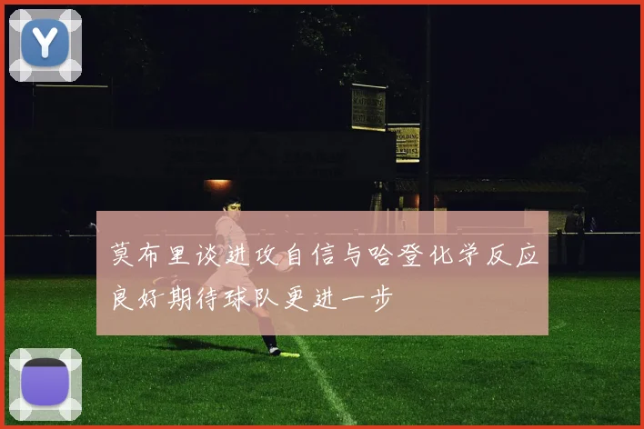 莫布里谈进攻自信与哈登化学反应良好期待球队更进一步
