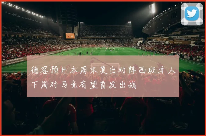 德容预计本周末复出对阵西班牙人下周对马竞有望首发出战
