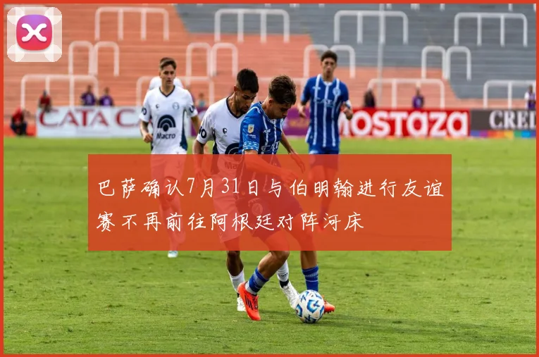 巴萨确认7月31日与伯明翰进行友谊赛不再前往阿根廷对阵河床