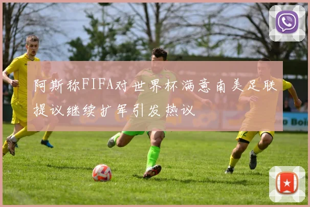 阿斯称FIFA对世界杯满意南美足联提议继续扩军引发热议