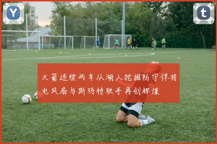 火箭连续两年从湖人挖掘防守悍将电风扇与斯玛特联手再创辉煌