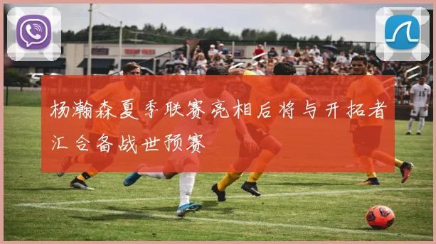 杨瀚森夏季联赛亮相后将与开拓者汇合备战世预赛