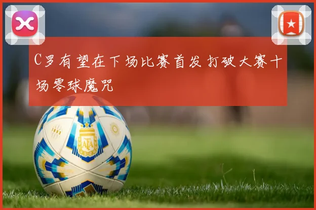 C罗有望在下场比赛首发打破大赛十场零球魔咒