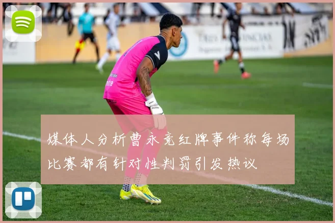 媒体人分析曹永竞红牌事件称每场比赛都有针对性判罚引发热议